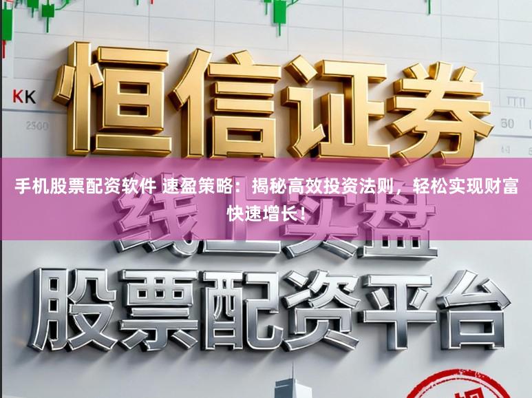 手机股票配资软件 速盈策略:揭秘高效投资法则,轻松实现财富快速增长!