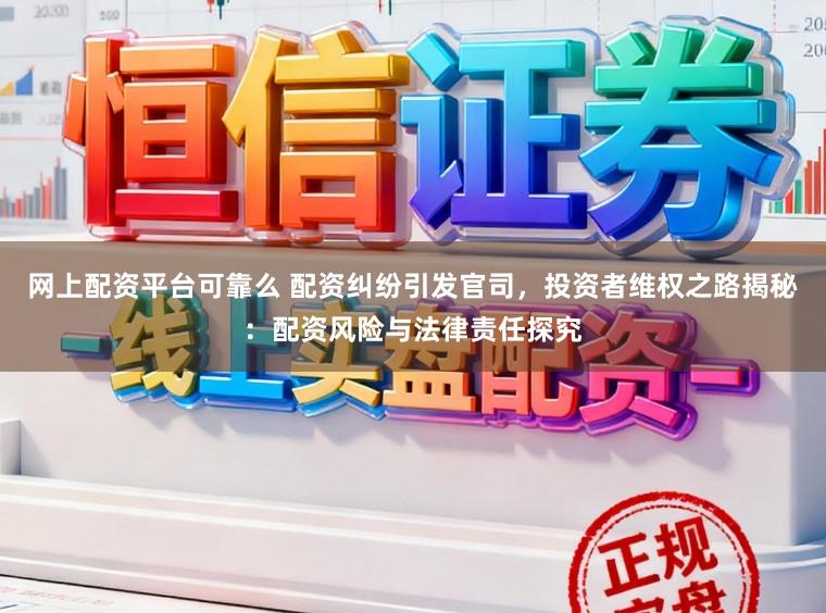 网上配资平台可靠么 配资纠纷引发官司，投资者维权之路揭秘：配资风险与法律责任探究