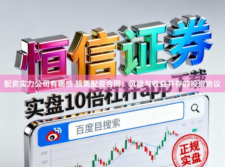 配资实力公司有哪些 股票配资合同：风险与收益并存的投资协议