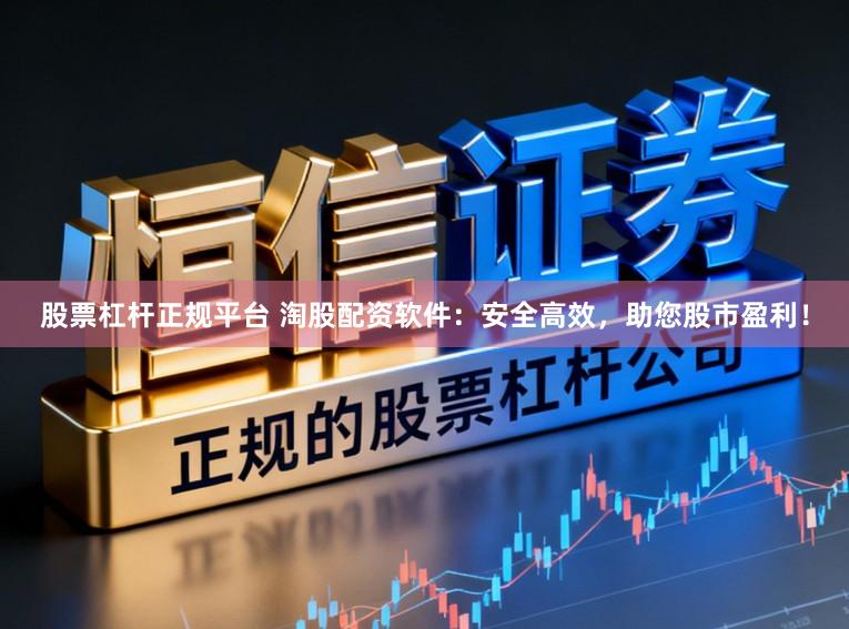 股票杠杆正规平台 淘股配资软件:安全高效,助您股市盈利!