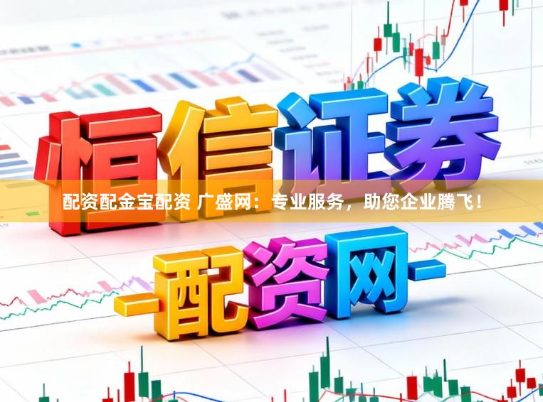 配资配金宝配资 广盛网：专业服务，助您企业腾飞！