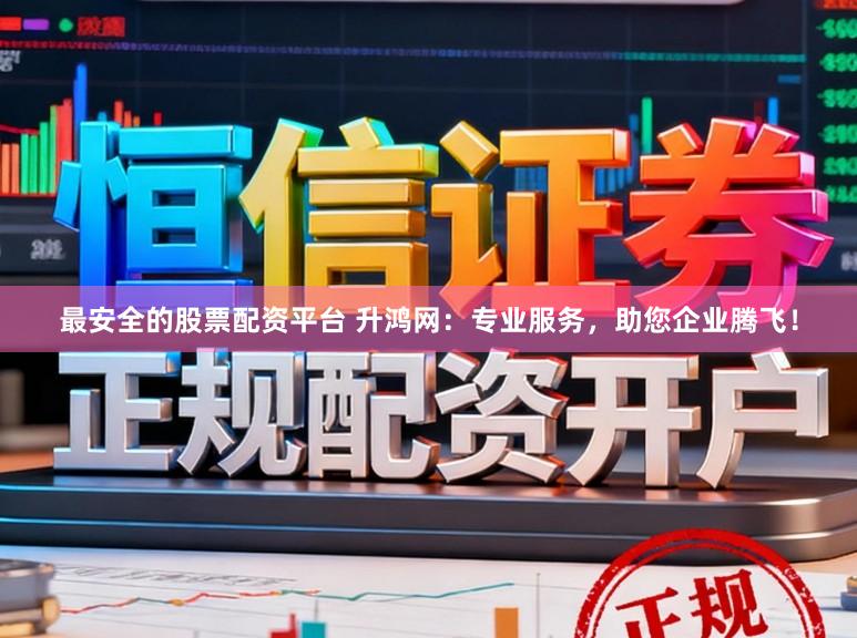 最安全的股票配资平台 升鸿网：专业服务，助您企业腾飞！