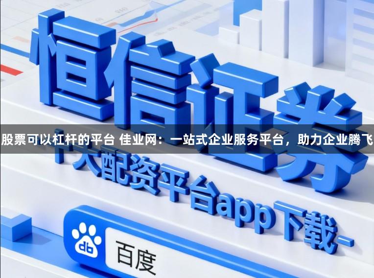 股票可以杠杆的平台 佳业网：一站式企业服务平台，助力企业腾飞