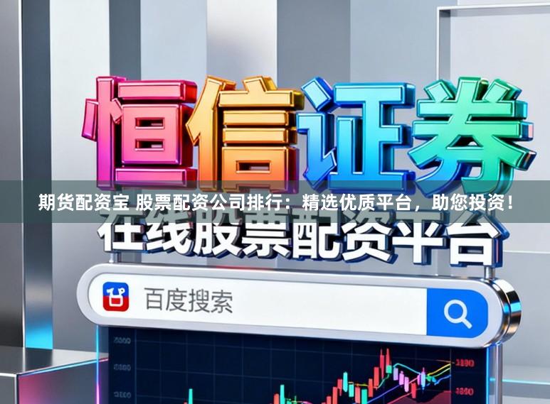 期货配资宝 股票配资公司排行：精选优质平台，助您投资！