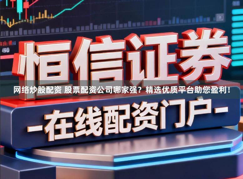 网络炒股配资 股票配资公司哪家强?精选优质平台助您盈利!