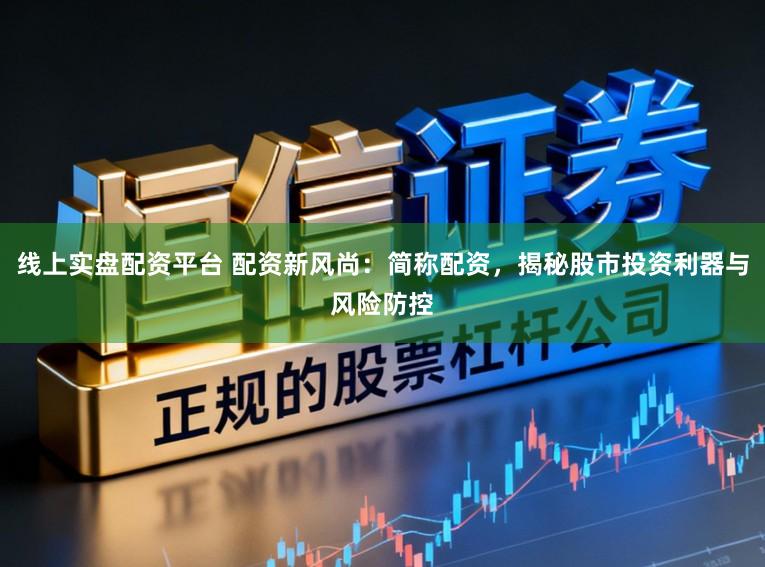 线上实盘配资平台 配资新风尚:简称配资,揭秘股市投资利器与风险防控