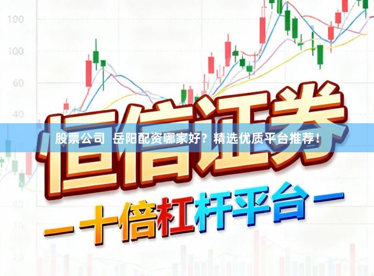 股票公司  岳阳配资哪家好？精选优质平台推荐！