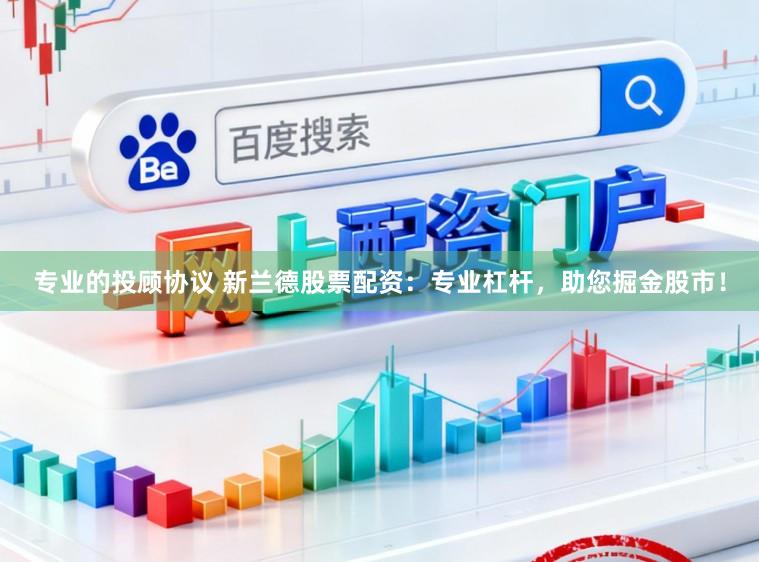 专业的投顾协议 新兰德股票配资：专业杠杆，助您掘金股市！