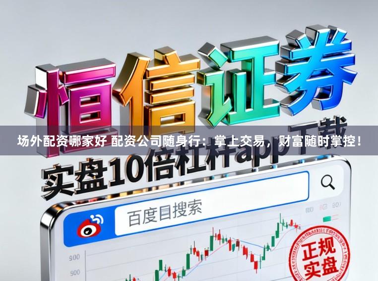 场外配资哪家好 配资公司随身行：掌上交易，财富随时掌控！