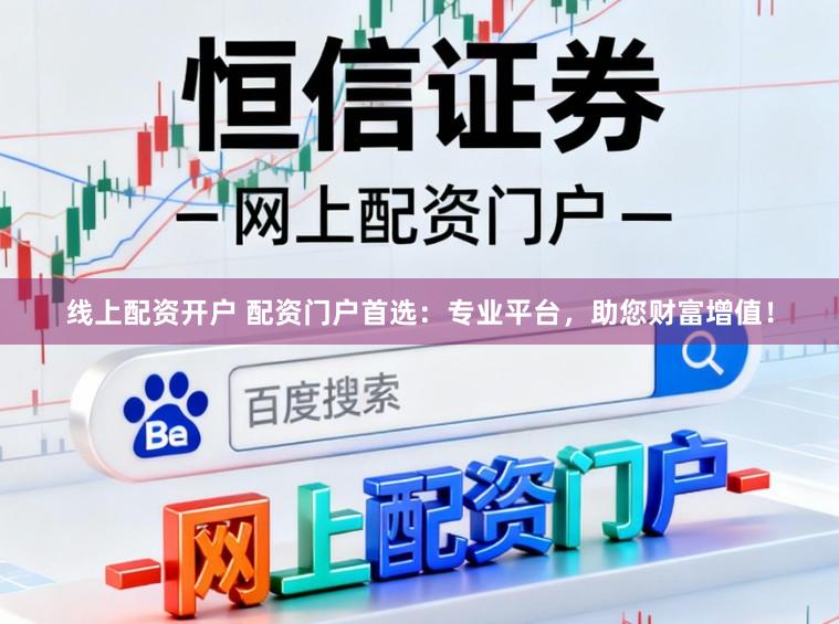 线上配资开户 配资门户首选：专业平台，助您财富增值！
