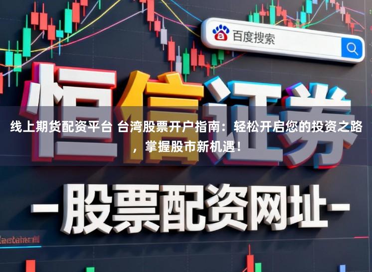 线上期货配资平台 台湾股票开户指南:轻松开启您的投资之路,掌握股市新机遇!