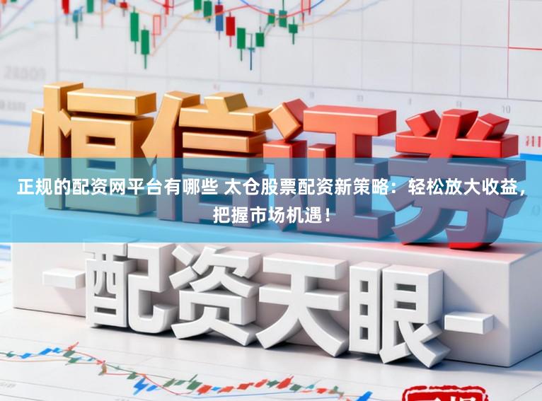 正规的配资网平台有哪些 太仓股票配资新策略：轻松放大收益，把握市场机遇！