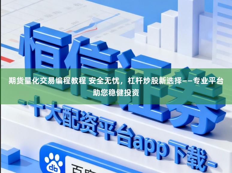 期货量化交易编程教程 安全无忧,杠杆炒股新选择——专业平台助您稳健投资