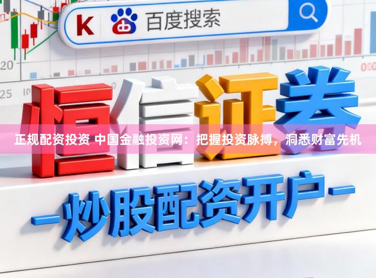 正规配资投资 中国金融投资网：把握投资脉搏，洞悉财富先机
