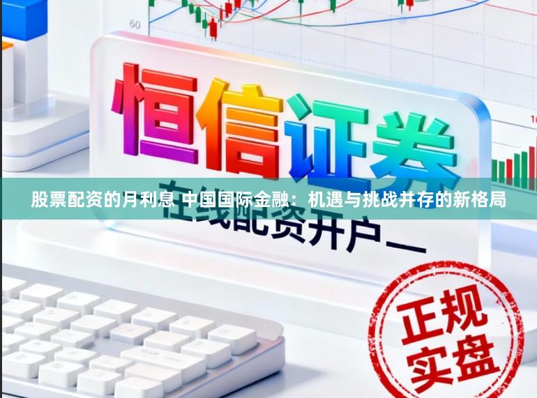 股票配资的月利息 中国国际金融：机遇与挑战并存的新格局