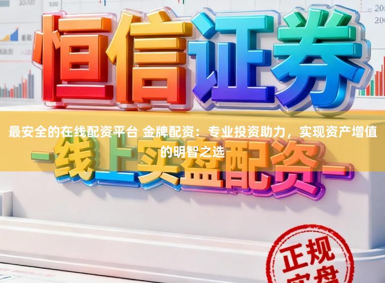 最安全的在线配资平台 金牌配资:专业投资助力,实现资产增值的明智之选