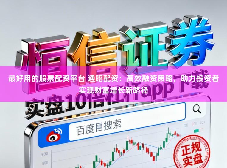最好用的股票配资平台 通昭配资：高效融资策略，助力投资者实现财富增长新路径