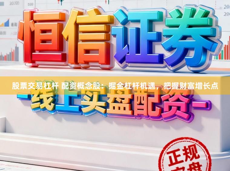股票交易杠杆 配资概念股:掘金杠杆机遇,把握财富增长点