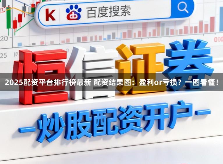 2025配资平台排行榜最新 配资结果图:盈利or亏损?一图看懂!