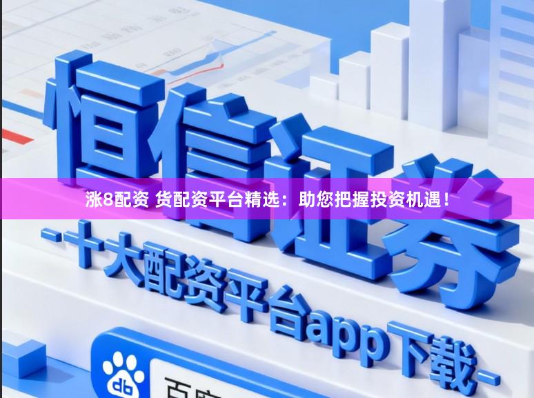 涨8配资 货配资平台精选：助您把握投资机遇！