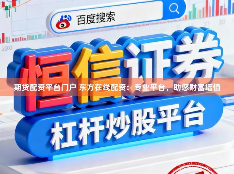 期货配资平台门户 东方在线配资：专业平台，助您财富增值