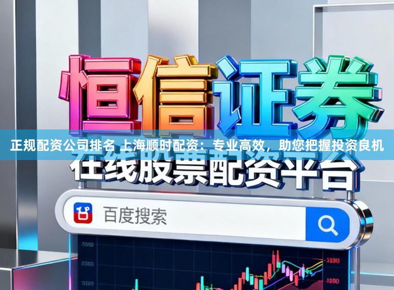正规配资公司排名 上海顺时配资：专业高效，助您把握投资良机