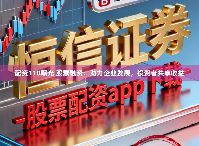 配资110曝光 股票融资：助力企业发展，投资者共享收益