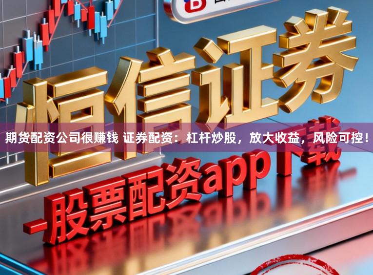 期货配资公司很赚钱 证券配资：杠杆炒股，放大收益，风险可控！