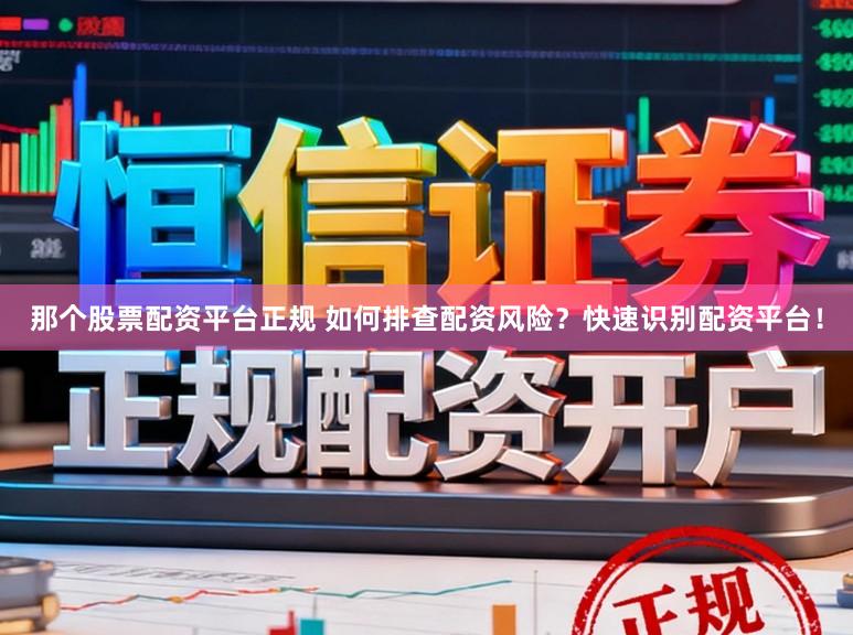 那个股票配资平台正规 如何排查配资风险？快速识别配资平台！