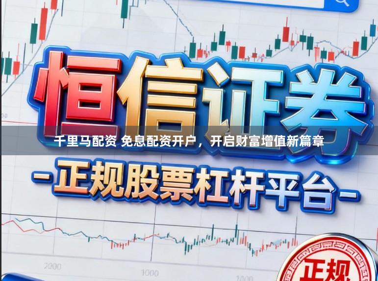 千里马配资 免息配资开户，开启财富增值新篇章