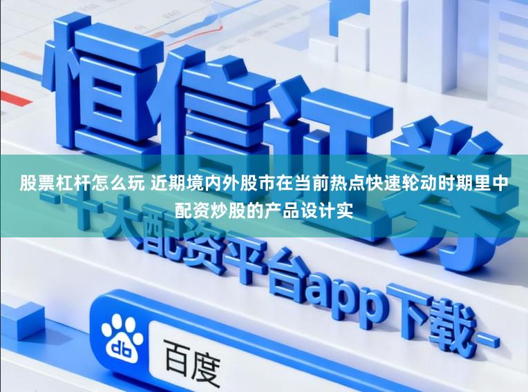 股票杠杆怎么玩 近期境内外股市在当前热点快速轮动时期里中配资炒股的产品设计实