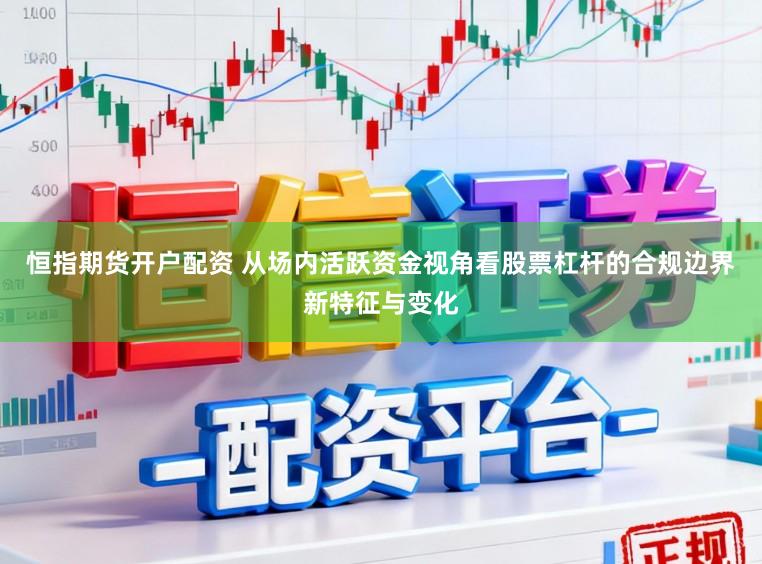 恒指期货开户配资 从场内活跃资金视角看股票杠杆的合规边界新特征与变化