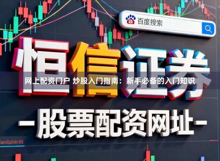 网上配资门户 炒股入门指南：新手必备的入门知识