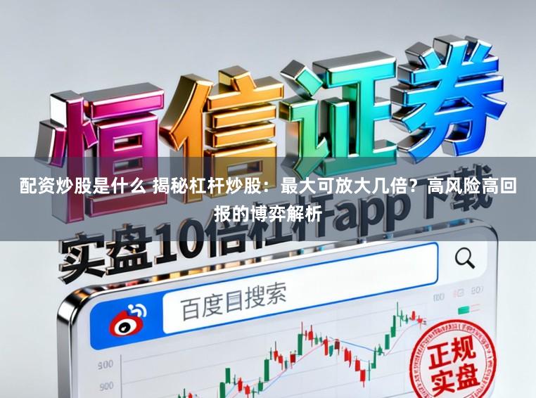配资炒股是什么 揭秘杠杆炒股：最大可放大几倍？高风险高回报的博弈解析