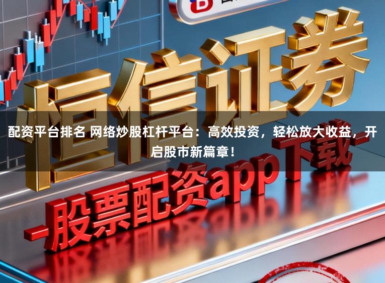 配资平台排名 网络炒股杠杆平台：高效投资，轻松放大收益，开启股市新篇章！