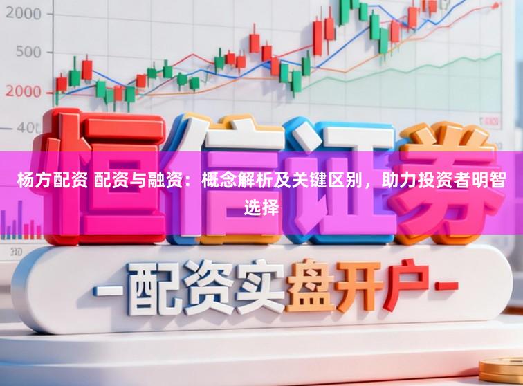 杨方配资 配资与融资：概念解析及关键区别，助力投资者明智选择