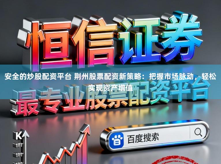 安全的炒股配资平台 荆州股票配资新策略:把握市场脉动,轻松实现资产增值