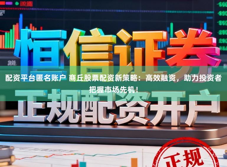 配资平台匿名账户 商丘股票配资新策略：高效融资，助力投资者把握市场先机！