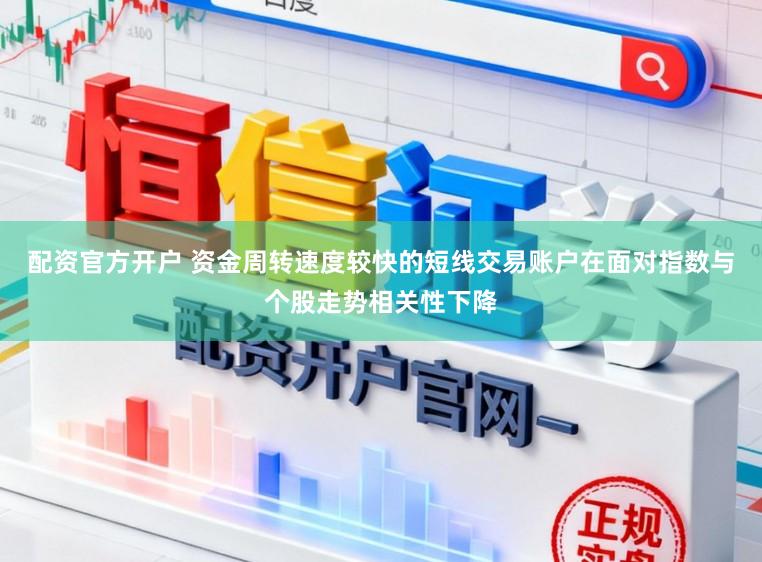 配资官方开户 资金周转速度较快的短线交易账户在面对指数与个股走势相关性下降