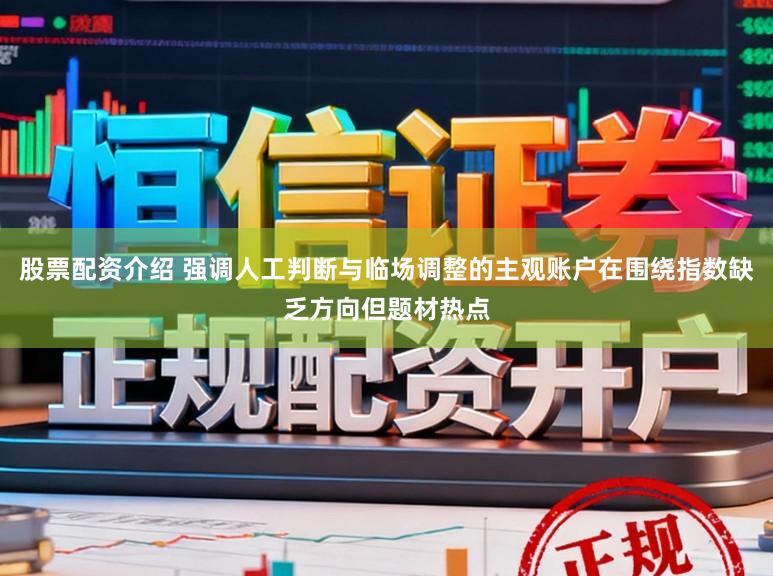 股票配资介绍 强调人工判断与临场调整的主观账户在围绕指数缺乏方向但题材热点