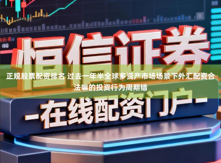 正规股票配资排名 过去一年半全球多资产市场场景下外汇配资合法嘛的投资行为周期错