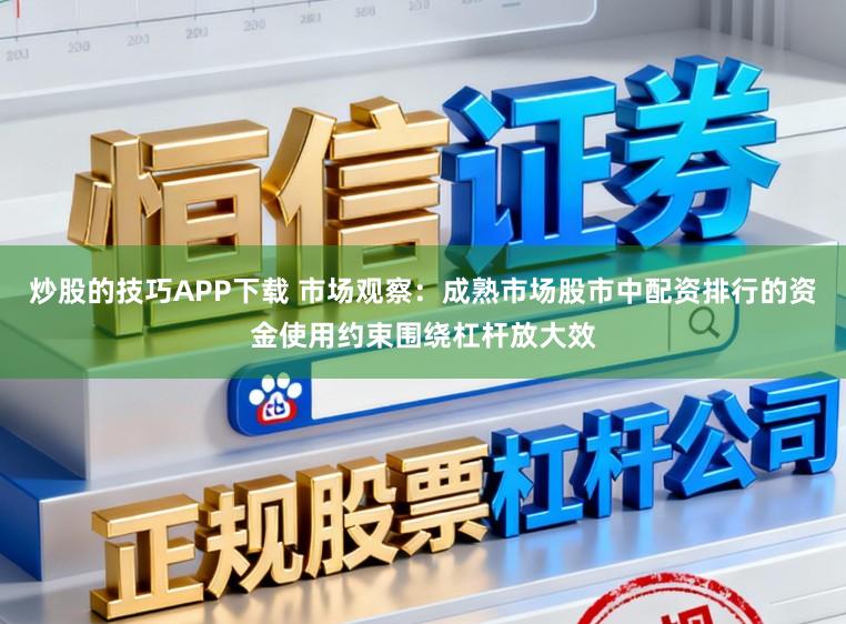 炒股的技巧APP下载 市场观察：成熟市场股市中配资排行的资金使用约束围绕杠杆放大效