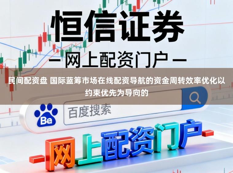 民间配资盘 国际蓝筹市场在线配资导航的资金周转效率优化以约束优先为导向的