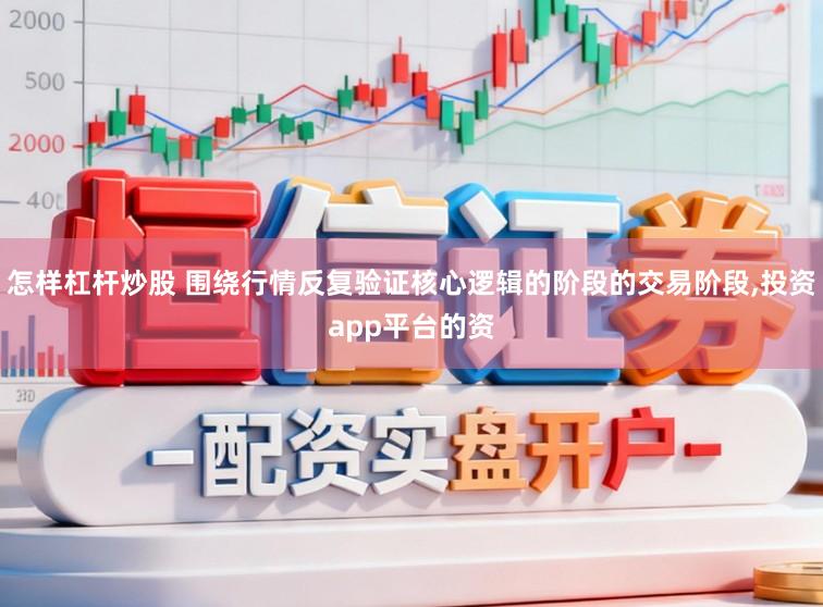 怎样杠杆炒股 围绕行情反复验证核心逻辑的阶段的交易阶段，投资app平台的资