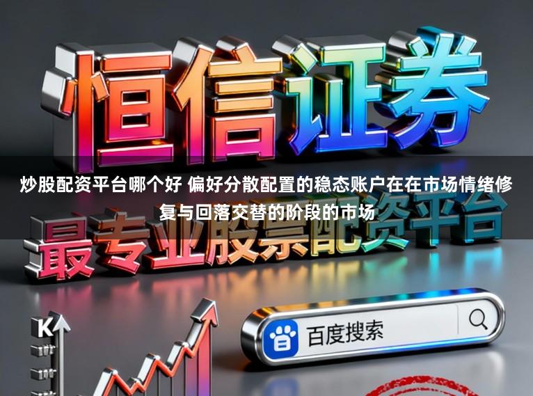 炒股配资平台哪个好 偏好分散配置的稳态账户在在市场情绪修复与回落交替的阶段的市场
