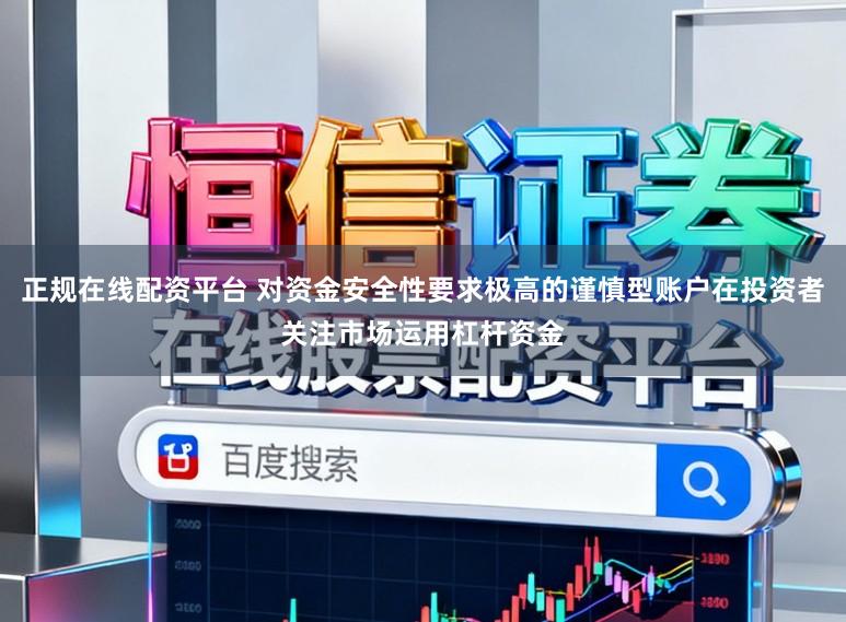 正规在线配资平台 对资金安全性要求极高的谨慎型账户在投资者关注市场运用杠杆资金