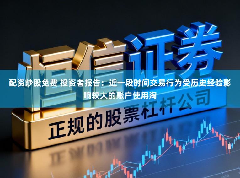 配资炒股免费 投资者报告：近一段时间交易行为受历史经验影响较大的账户使用淘