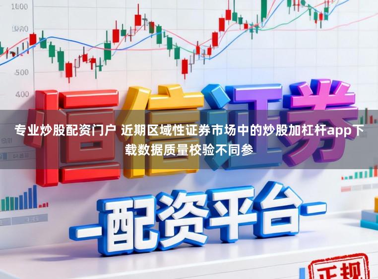 专业炒股配资门户 近期区域性证券市场中的炒股加杠杆app下载数据质量校验不同参