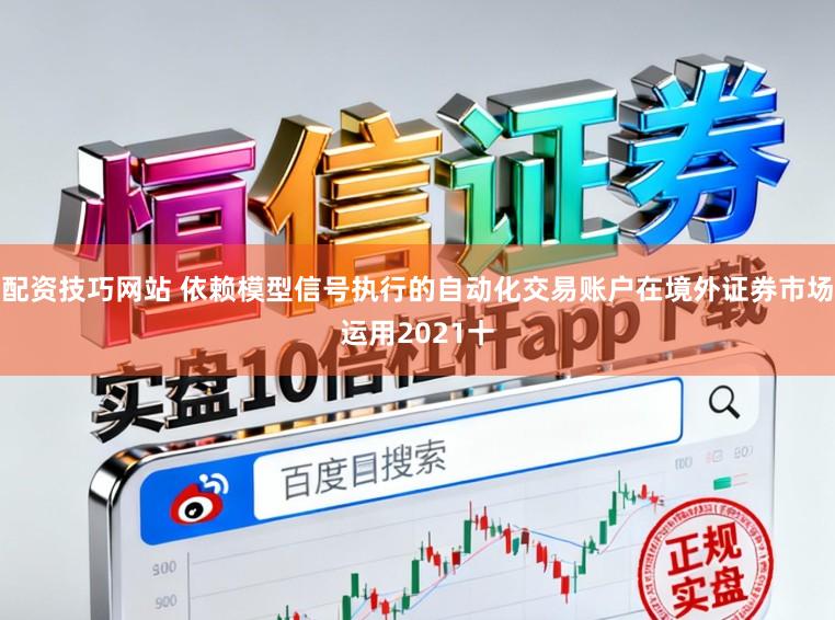 配资技巧网站 依赖模型信号执行的自动化交易账户在境外证券市场运用2021十