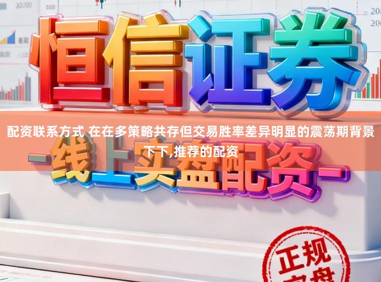 配资联系方式 在在多策略共存但交易胜率差异明显的震荡期背景下下，推荐的配资